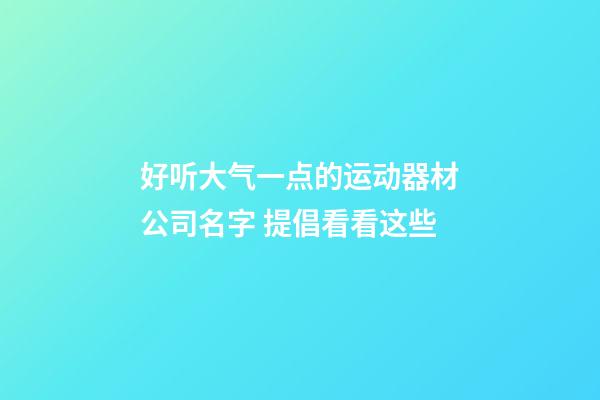 好听大气一点的运动器材公司名字 提倡看看这些-第1张-公司起名-玄机派